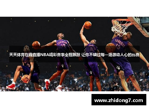 天天体育在线直播NBA精彩赛事全程跟踪 让你不错过每一场激动人心的比赛