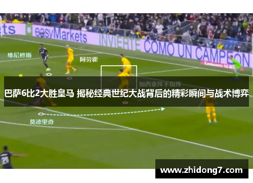 巴萨6比2大胜皇马 揭秘经典世纪大战背后的精彩瞬间与战术博弈